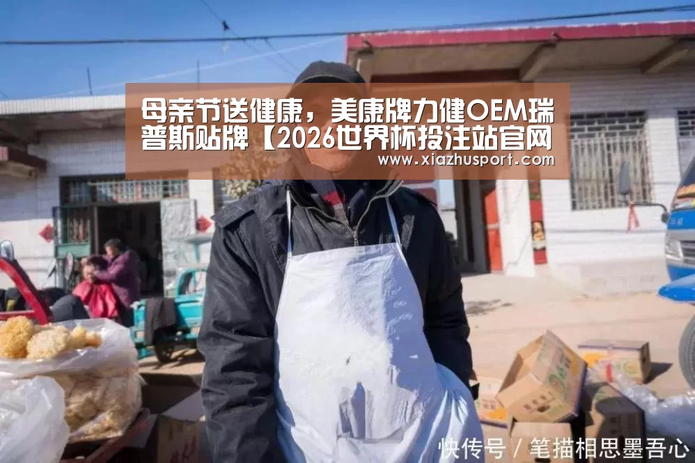 母亲节送健康，美康牌力健OEM瑞普斯贴牌【2026世界杯投注站官网】