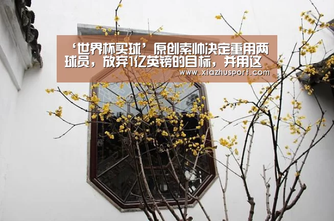 ‘世界杯买球’原创索帅决定重用两球员，放弃1亿英镑的目标，并用这笔资金改善进攻