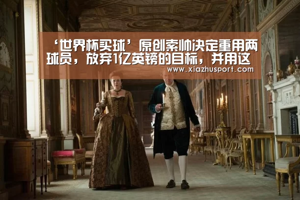 ‘世界杯买球’原创索帅决定重用两球员,放弃1亿英镑的目标,并用这笔资金改善进攻(图3) 2026世界杯投注站官网
