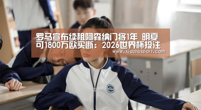 罗马宣布续租阿森纳门将1年 明夏可1800万欧买断:2026世界杯投注站官网(图3) 2026世界杯投注站