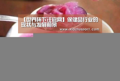【世界杯下注官网】保健品行业的现状与发展前景(图3) 2026世界杯投注站官网
