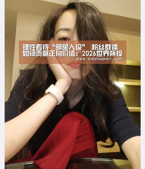 理性看待“明星人设” 粉丝群体如何贡献正向价值：2026世界杯投注站