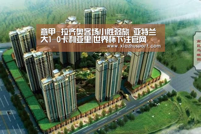 意甲-拉齐奥客场小胜弱旅 亚特兰大1-0卡利亚里|世界杯下注官网(图1) 2026世界杯投注站官网