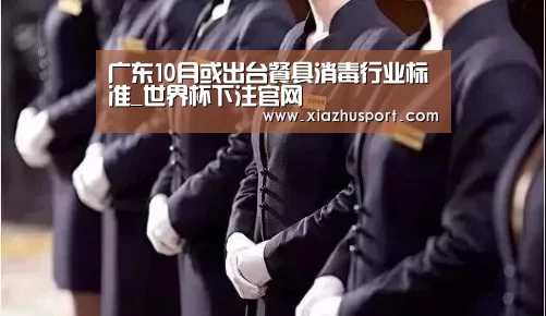 广东10月或出台餐具消毒行业标准_世界杯下注官网(图3) 2026世界杯投注站官网