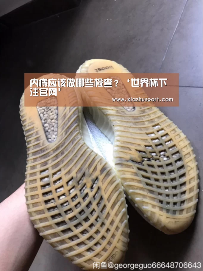内痔应该做哪些检查?‘世界杯下注官网’(图2) 2026世界杯投注站