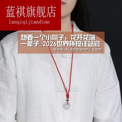 想要一个小院子,花开花落一辈子_2026世界杯投注站官网(图2) 世界杯买球