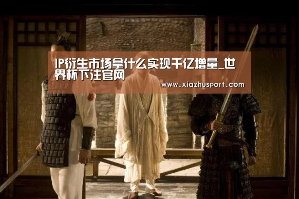 IP衍生市场拿什么实现千亿增量_世界杯下注官网(图4) 2026世界杯投注站