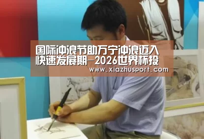 国际冲浪节助万宁冲浪迈入快速发展期-2026世界杯投注站官网(图1) 世界杯买球