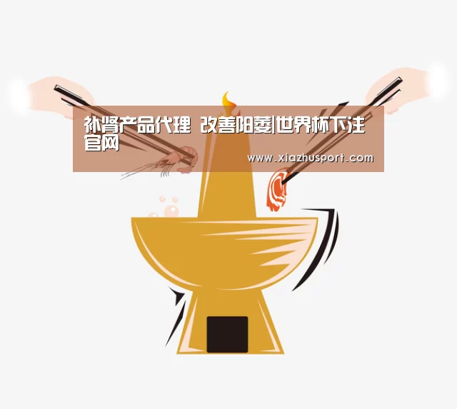 补肾产品代理 改善阳萎|世界杯下注官网(图3) 2026世界杯投注站官网