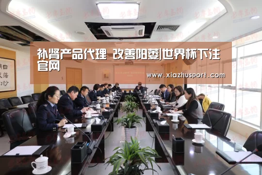 补肾产品代理 改善阳萎|世界杯下注官网(图1) 世界杯买球