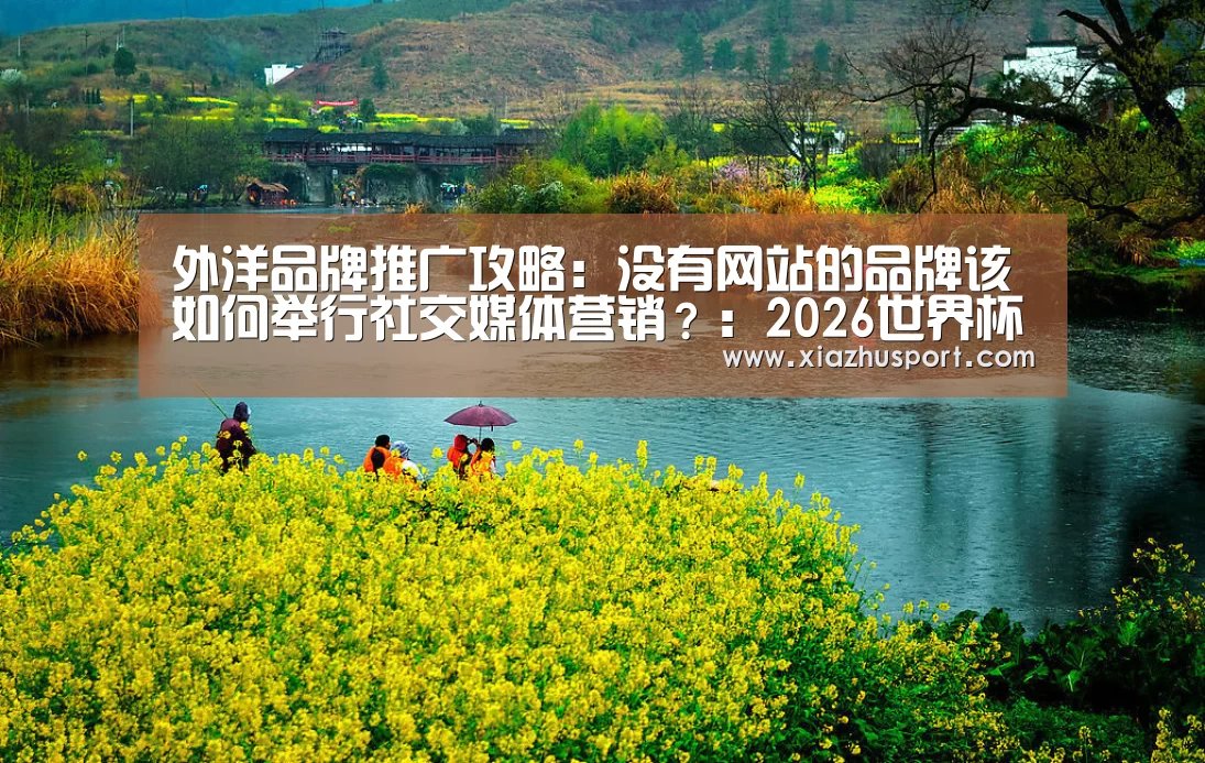 外洋品牌推广攻略:没有网站的品牌该如何举行社交媒体营销?:2026世界杯投注站(图2) 世界杯买球
