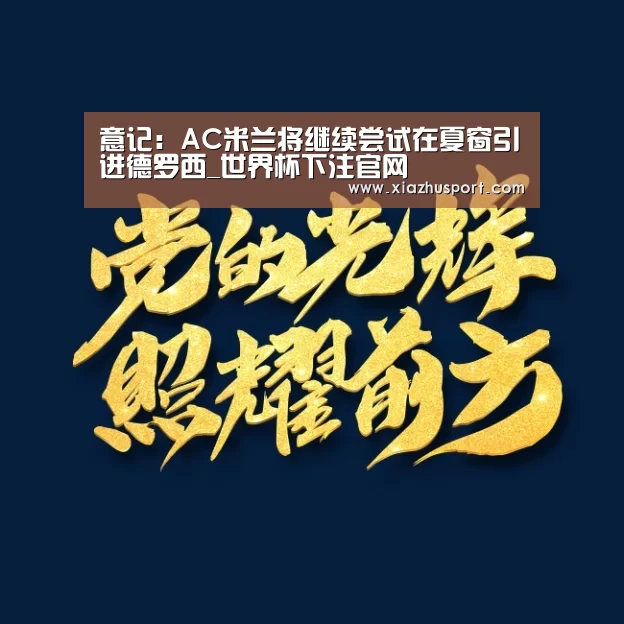 意记:AC米兰将继续尝试在夏窗引进德罗西_世界杯下注官网(图1) 世界杯买球